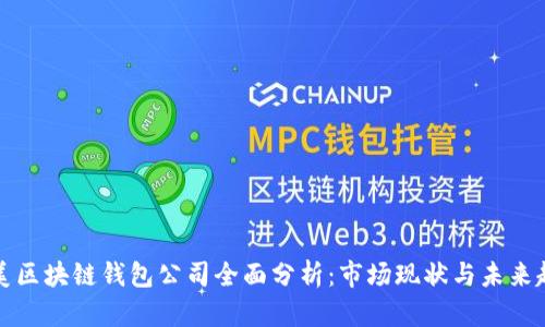 北美区块链钱包公司全面分析：市场现状与未来趋势